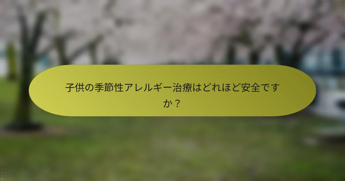 子供の季節性アレルギー治療はどれほど安全ですか？
